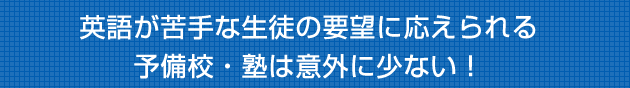 英語が逃げて菜生徒の要望に応えられる予備校・塾は意外に少ない！